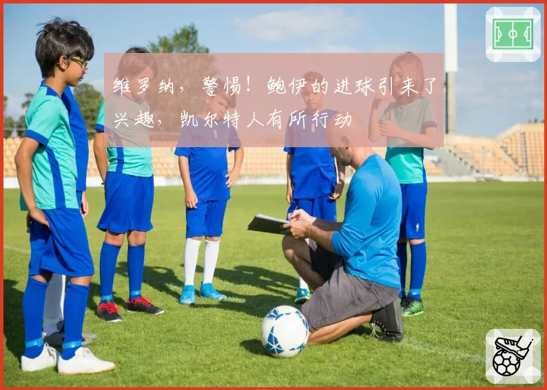 维罗纳,警惕!鲍伊的进球引来了兴趣,凯尔特人有所行动
