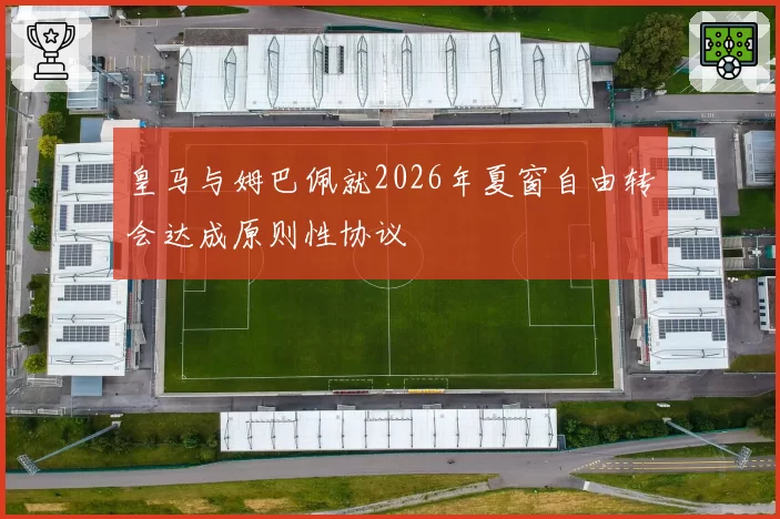 皇马与姆巴佩就2026年夏窗自由转会达成原则性协议