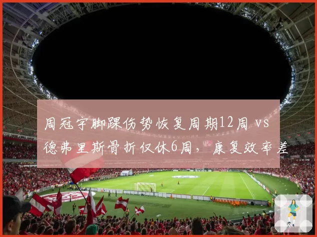 周冠宇脚踝伤势恢复周期12周 vs 德弗里斯骨折仅休6周,康复效率差异揭秘