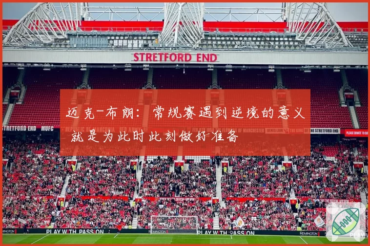 迈克-布朗:常规赛遇到逆境的意义 就是为此时此刻做好准备