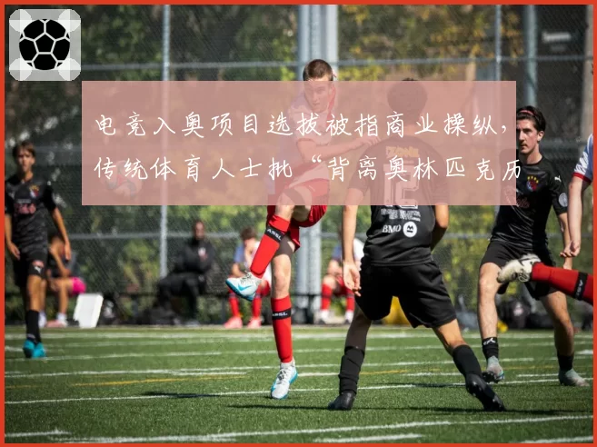 电竞入奥项目选拔被指商业操纵,传统体育人士批“背离奥林匹克历史”